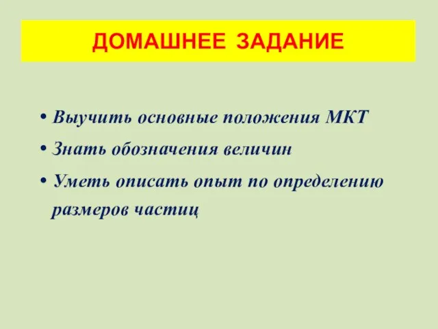 Выучить основные положения МКТ Знать обозначения величин Уметь описать опыт по определению размеров частиц ДОМАШНЕЕ ЗАДАНИЕ