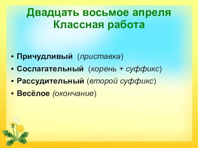 Двадцать восьмое апреля Классная работа Причудливый (приставка) Сослагательный (корень + суффикс) Рассудительный (второй суффикс) Весёлое (окончание)