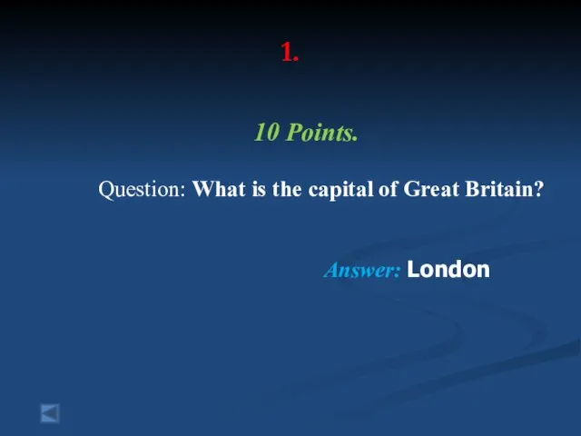 1. 10 Points. Question: What is the capital of Great Britain? Answer: London