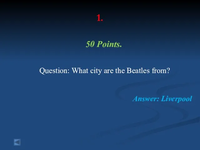 1. 50 Points. Question: What city are the Beatles from? Answer: Liverpool