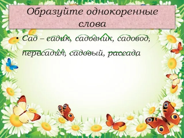 Образуйте однокоренные слова Сад – садик, садовник, садовод, пересадил, садовый, рассада