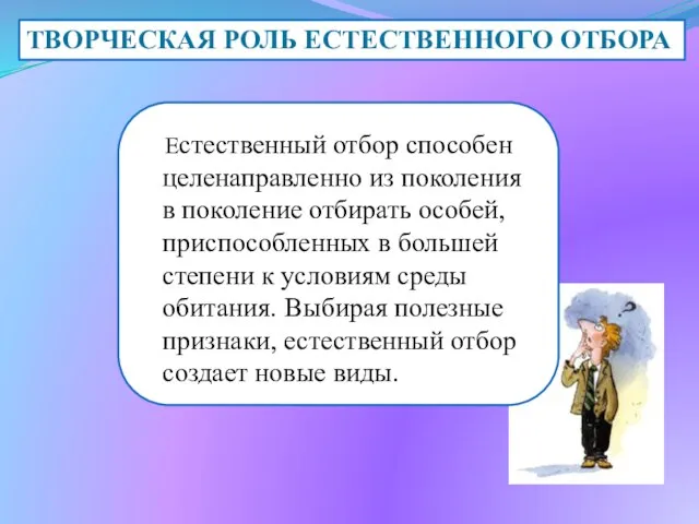 Естественный отбор способен целенаправленно из поколения в поколение отбирать особей, приспособленных