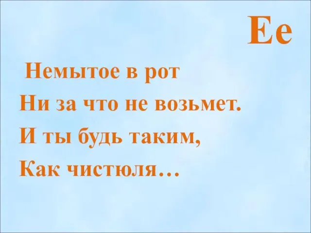 Ее Немытое в рот Ни за что не возьмет. И ты будь таким, Как чистюля…