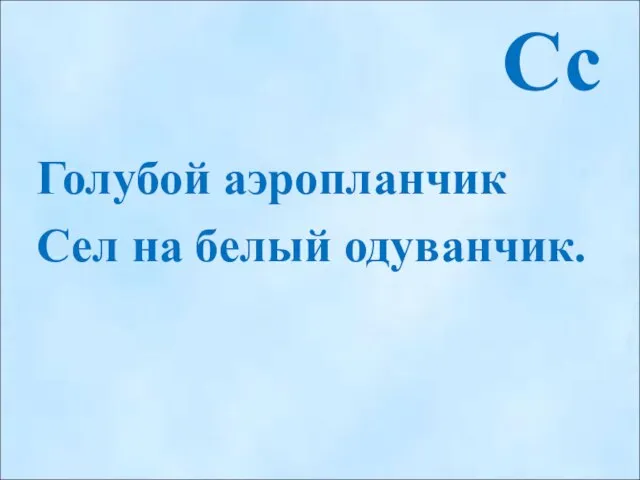 Сс Голубой аэропланчик Сел на белый одуванчик.