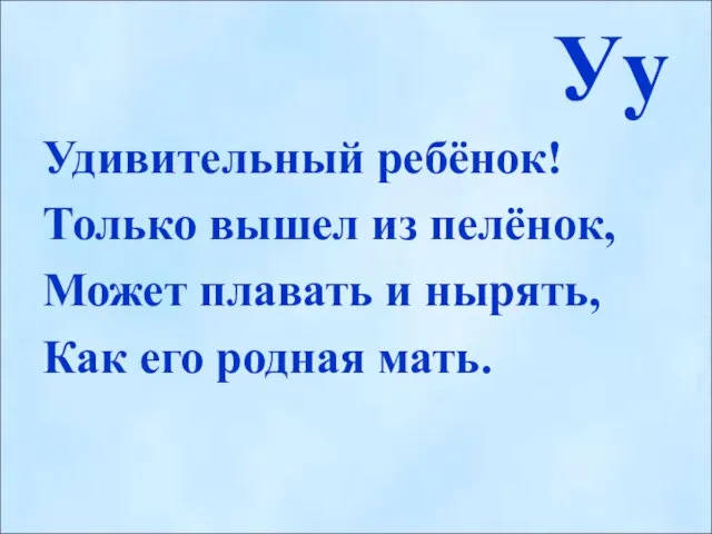 Уу Удивительный ребёнок! Только вышел из пелёнок, Может плавать и нырять, Как его родная мать.