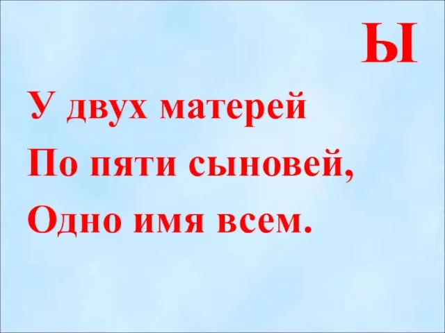 Ы У двух матерей По пяти сыновей, Одно имя всем.