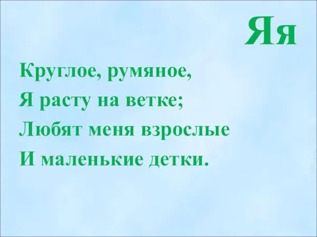 Яя Круглое, румяное, Я расту на ветке; Любят меня взрослые И маленькие детки.