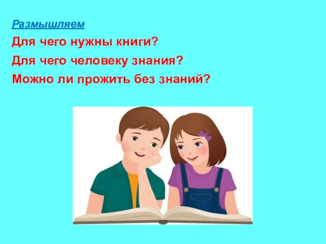 Размышляем Для чего нужны книги? Для чего человеку знания? Можно ли прожить без знаний?