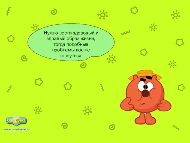 Нужно вести здоровый и здравый образ жизни, тогда подобные проблемы вас не коснуться.