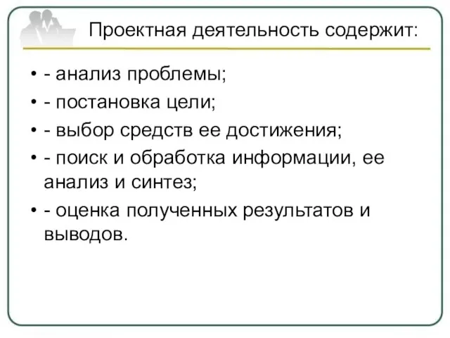 Проектная деятельность содержит: - анализ проблемы; - постановка цели; - выбор