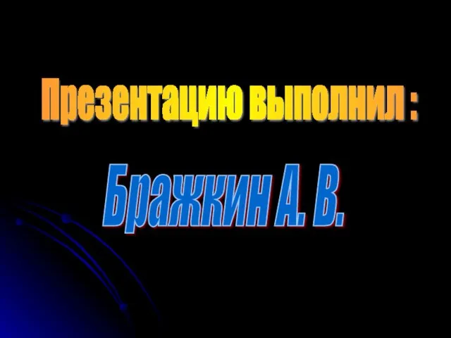 Презентацию выполнил : Бражкин А. В.