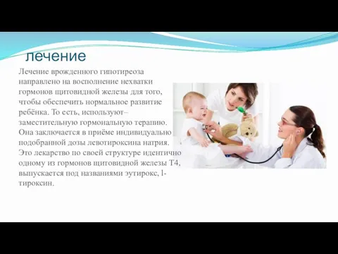 лечение Лечение врожденного гипотиреоза направлено на восполнение нехватки гормонов щитовидной железы