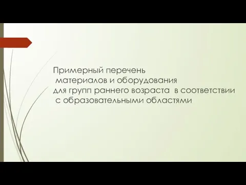 Примерный перечень материалов и оборудования для групп раннего возраста в соответствии с образовательными областями