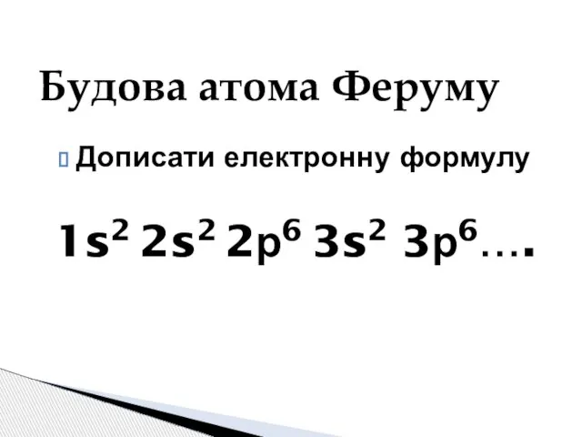 Дописати електронну формулу 1s2 2s2 2р6 3s2 3р6…. Будова атома Феруму