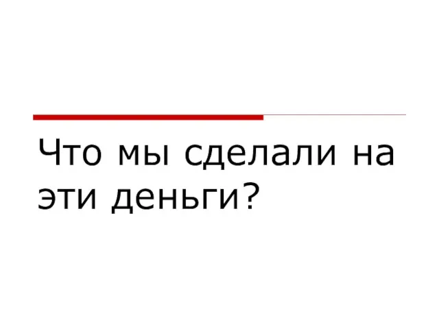 Что мы сделали на эти деньги?