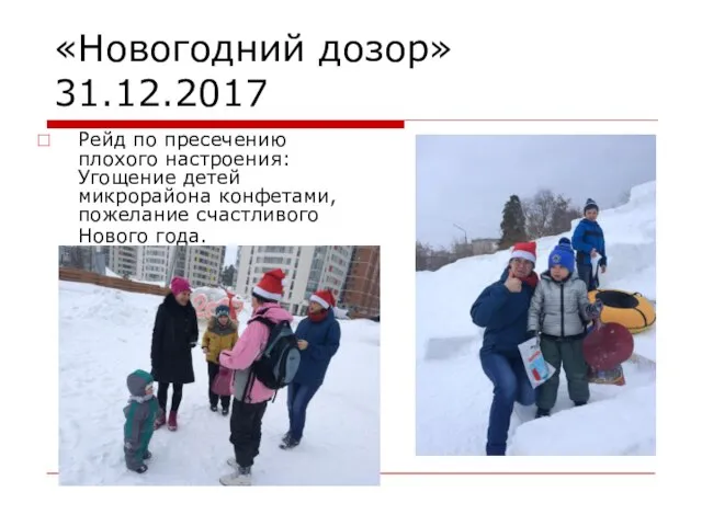 «Новогодний дозор» 31.12.2017 Рейд по пресечению плохого настроения: Угощение детей микрорайона конфетами, пожелание счастливого Нового года.