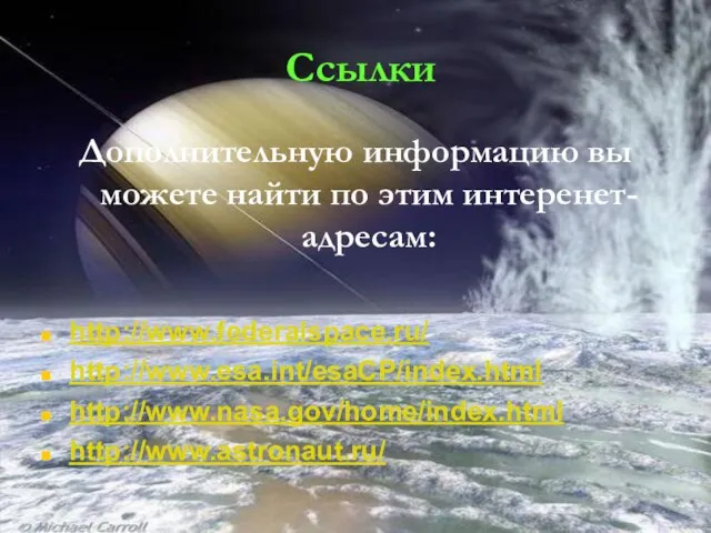 Ссылки Дополнительную информацию вы можете найти по этим интеренет-адресам: http://www.federalspace.ru/ http://www.esa.int/esaCP/index.html http://www.nasa.gov/home/index.html http://www.astronaut.ru/