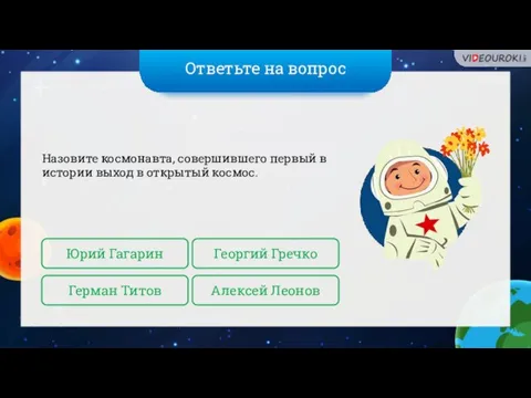 Ответьте на вопрос Назовите космонавта, совершившего первый в истории выход в