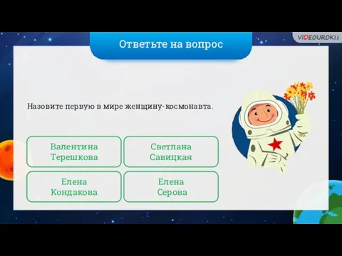 Ответьте на вопрос Назовите первую в мире женщину-космонавта. Валентина Терешкова Елена Серова Светлана Савицкая Елена Кондакова