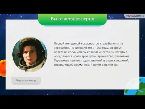 Вы ответили верно Вернуться назад Первой женщиной-космонавтом стала Валентина Терешкова. Произошло