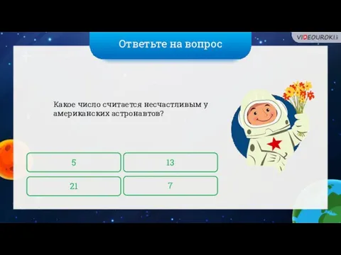 Ответьте на вопрос Какое число считается несчастливым у американских астронавтов? 5 7 13 21