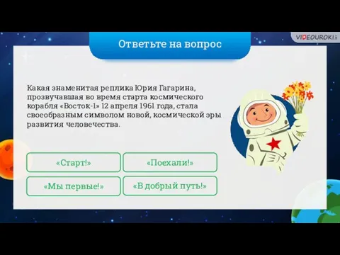 Ответьте на вопрос Какая знаменитая реплика Юрия Гагарина, прозвучавшая во время