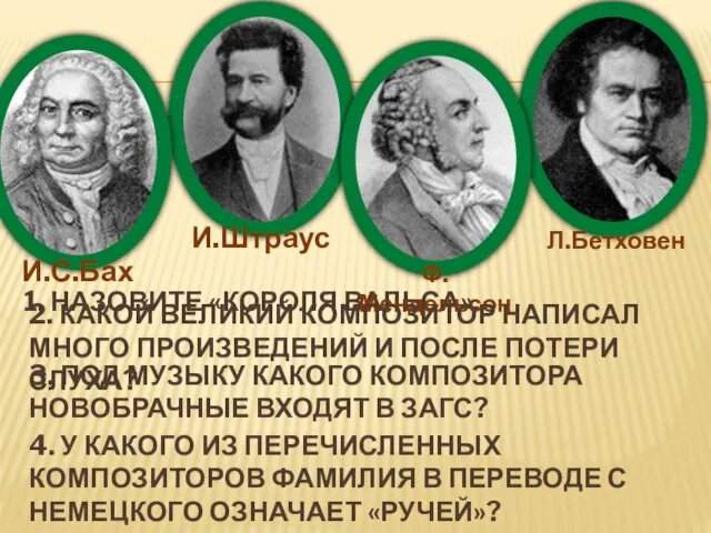 1. НАЗОВИТЕ «КОРОЛЯ ВАЛЬСА». И.С.Бах И.Штраус Ф.Мендельсон Л.Бетховен 2. КАКОЙ ВЕЛИКИЙ