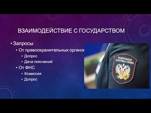 ВЗАИМОДЕЙСТВИЕ С ГОСУДАРСТВОМ Запросы От правоохранительных органов Допрос Дача пояснений От ФНС Комиссия Допрос