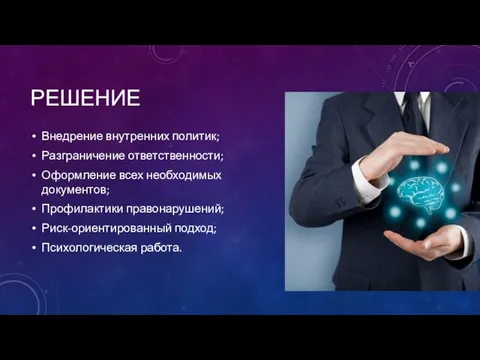 РЕШЕНИЕ Внедрение внутренних политик; Разграничение ответственности; Оформление всех необходимых документов; Профилактики правонарушений; Риск-ориентированный подход; Психологическая работа.