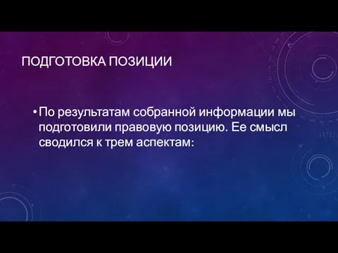 ПОДГОТОВКА ПОЗИЦИИ По результатам собранной информации мы подготовили правовую позицию. Ее смысл сводился к трем аспектам: