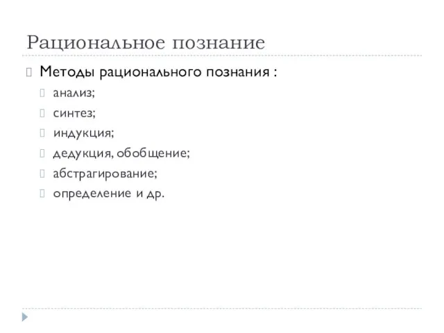 Рациональное познание Методы рационального познания : анализ; синтез; индукция; дедукция, обобщение; абстрагирование; определение и др.