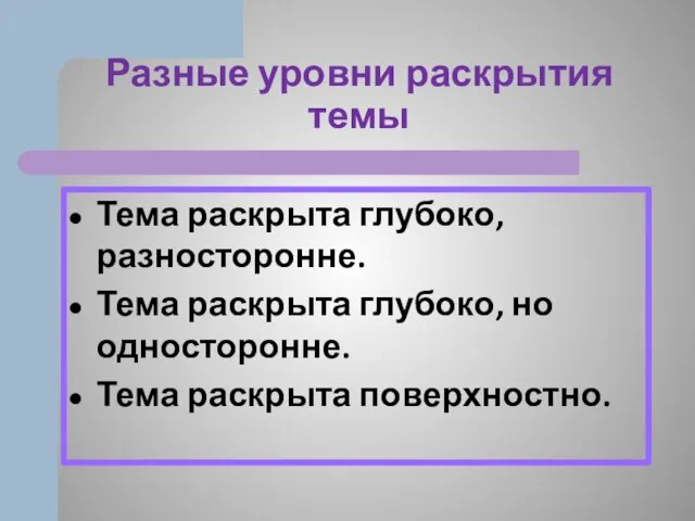 Разные уровни раскрытия темы Тема раскрыта глубоко, разносторонне. Тема раскрыта глубоко, но односторонне. Тема раскрыта поверхностно.