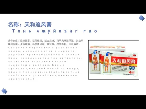 名称：天和追风膏 Тянь чжуйлэнг гао 适合病症：温经散寒，祛风除湿，活血止痛，用于风寒湿闭阻，淤血所致的痹病。关节疼痛，局部畏风寒，腰背痛，屈伸不利，四肢麻木。Согревая меридианы и рассеивая холод, изгоняя ветер