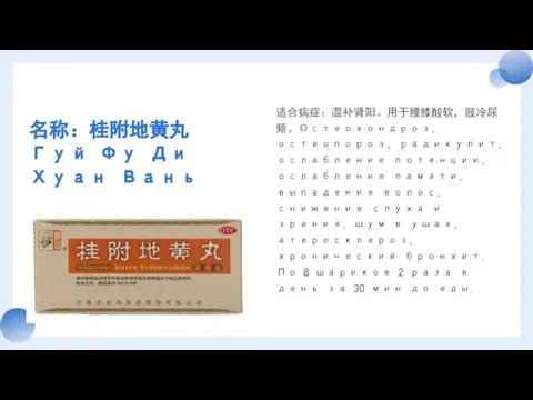 名称：桂附地黄丸 Гуй Фу Ди Хуан Вань 适合病症：温补肾阳。用于腰膝酸软，肢冷尿频。Остеохондроз, остеопороз, радикулит, ослабление потенции,