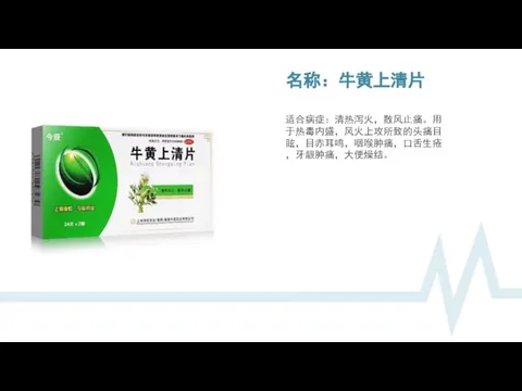 名称：牛黄上清片 适合病症：清热泻火，散风止痛。用于热毒内盛，风火上攻所致的头痛目眩，目赤耳鸣，咽喉肿痛，口舌生疮，牙龈肿痛，大便燥结。