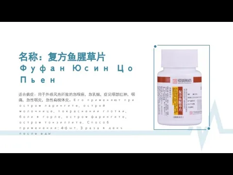 名称：复方鱼腥草片 Фуфан Юсин Цо Пьен 适合病症：用于外感风热所致的急喉痹，急乳蛾，症见咽部红肿，咽痛，急性咽炎，急性扁桃体炎。Его применяют при остром ларингите, острой