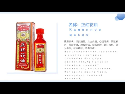 名称：正红花油 Каменное масло 使用病状：消炎消肿，止血止痛，心腹诸痛，四肢麻木，风湿骨痛，腰酸背痛，扭伤瘀肿，跌打刀伤，烫火烧伤，蚊虫蜂咬，恶毒阴疽。Больпоясничная,коленная,в костях,суставах, головная боль,при ревматизм,при укусах комаров, снимает