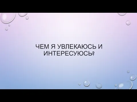 ЧЕМ Я УВЛЕКАЮСЬ И ИНТЕРЕСУЮСЬ?