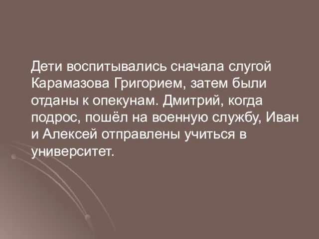 Дети воспитывались сначала слугой Карамазова Григорием, затем были отданы к опекунам.