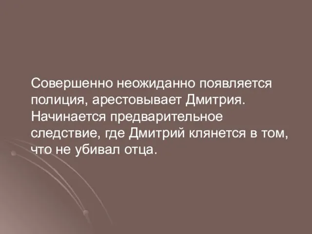 Совершенно неожиданно появляется полиция, арестовывает Дмитрия. Начинается предварительное следствие, где Дмитрий