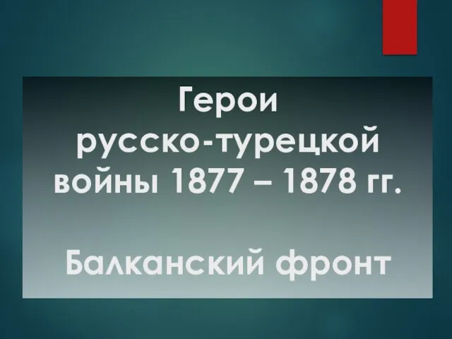 Герои русско-турецкой войны 1877 – 1878 гг. Балканский фронт