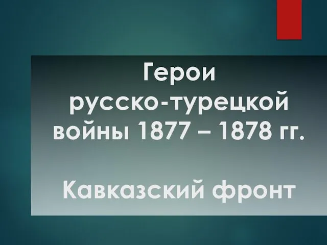 Герои русско-турецкой войны 1877 – 1878 гг. Кавказский фронт