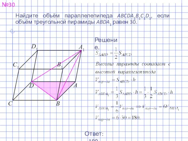 Найдите объём параллелепипеда ABCDA1B1C1D1, если объём треугольной пирамиды ABDA1 равен 30. №30 Решение. Ответ: 180.