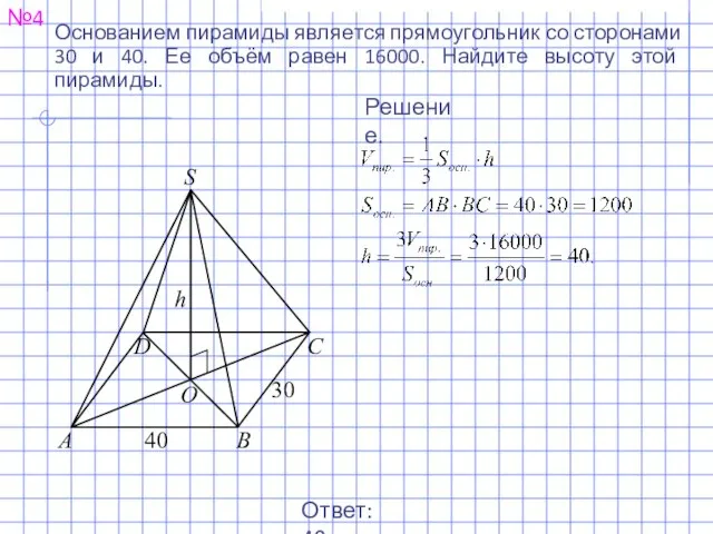 №4 Ответ: 40. Решение. Основанием пирамиды является прямоугольник со сторонами 30