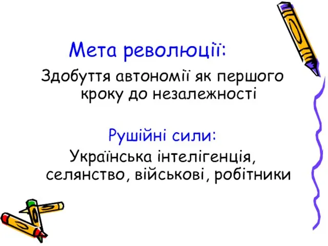 Мета революції: Здобуття автономії як першого кроку до незалежності Рушійні сили: Українська інтелігенція, селянство, військові, робітники