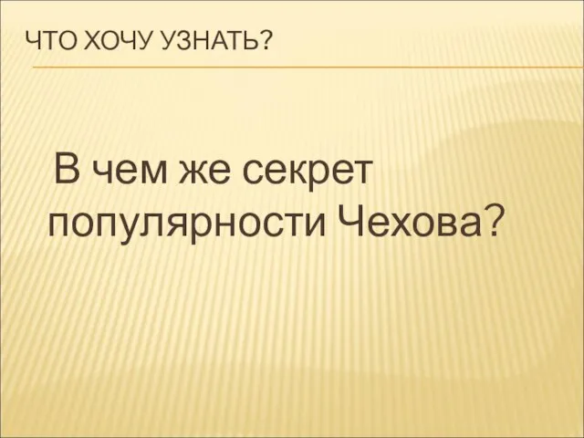 ЧТО ХОЧУ УЗНАТЬ? В чем же секрет популярности Чехова?