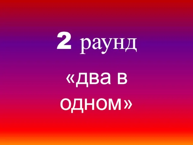 2 раунд «два в одном»