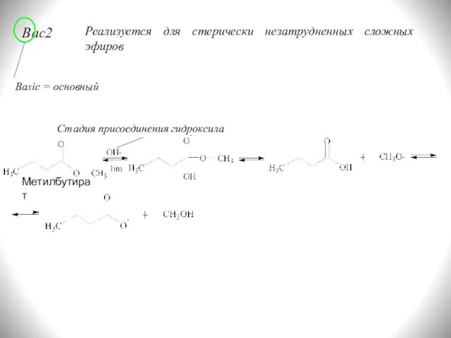 Bac2 Basic = основный Реализуется для стерически незатрудненных сложных эфиров Стадия присоединения гидроксила Метилбутират
