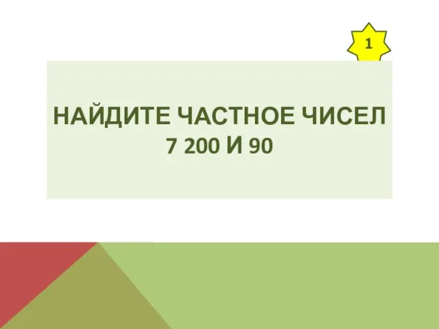 1 НАЙДИТЕ ЧАСТНОЕ ЧИСЕЛ 7 200 И 90