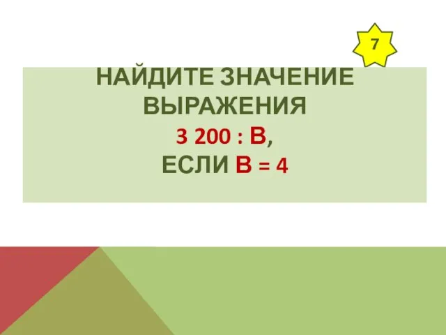 7 НАЙДИТЕ ЗНАЧЕНИЕ ВЫРАЖЕНИЯ 3 200 : В, ЕСЛИ В = 4